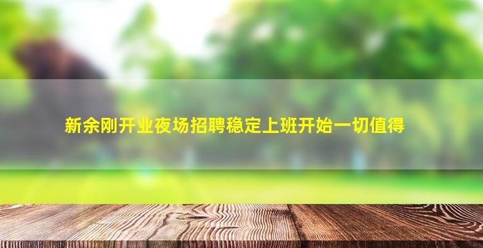 新余刚开业夜场招聘稳定上班开始一切值得